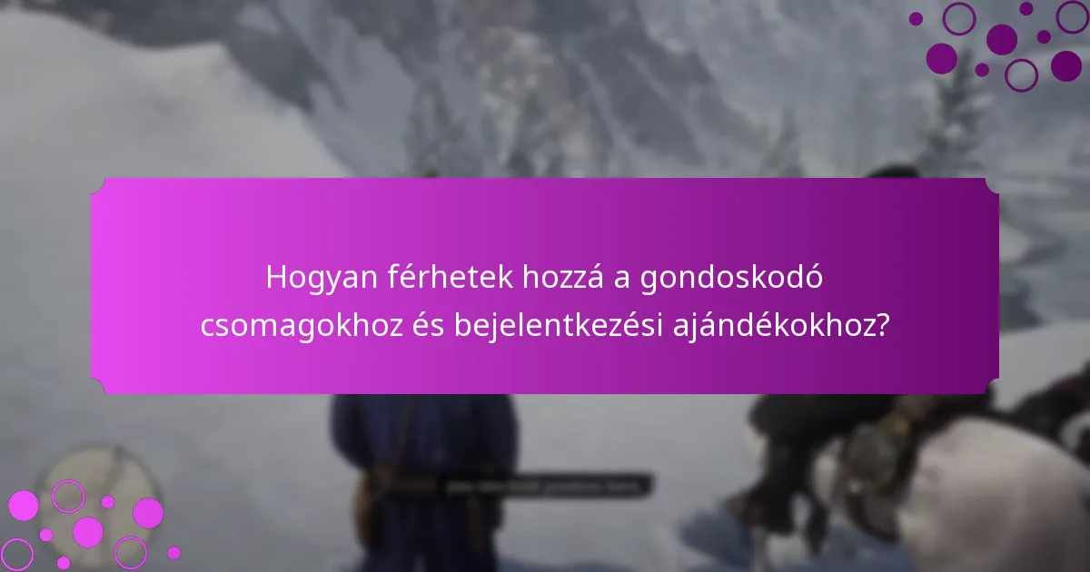 Hogyan férhetek hozzá a gondoskodó csomagokhoz és bejelentkezési ajándékokhoz?