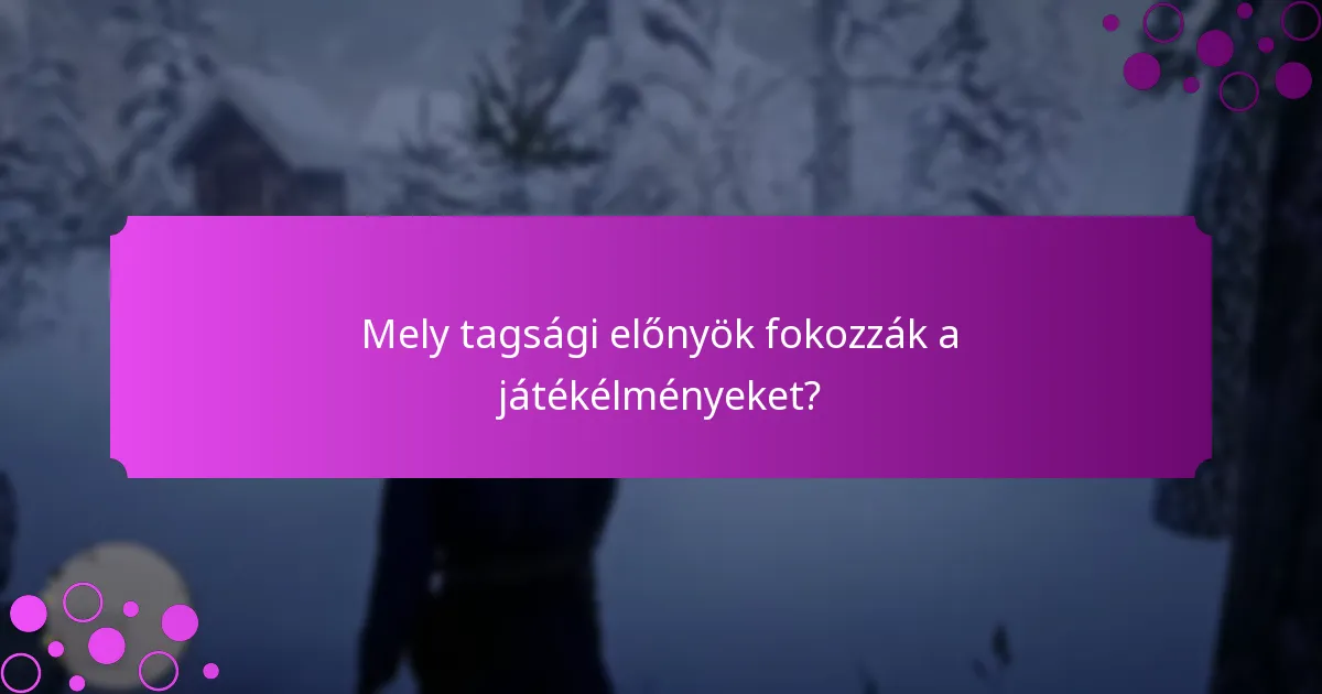 Mely tagsági előnyök fokozzák a játékélményeket?